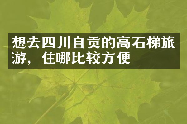 想去四川自贡的高石梯旅游，住哪比较方便