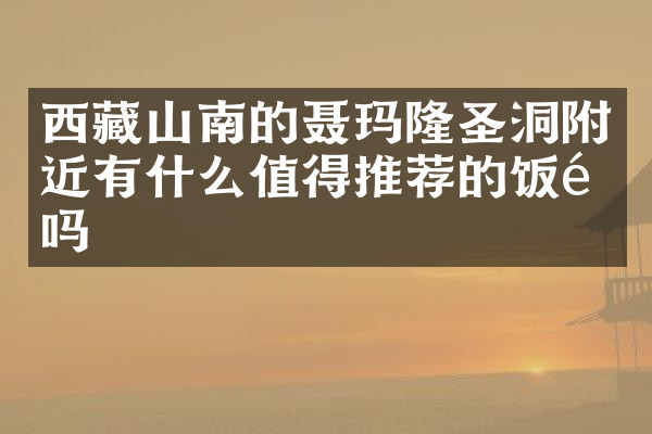 西藏山南的聂玛隆圣洞附近有什么值得推荐的饭馆吗