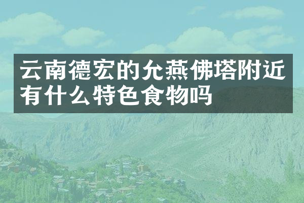 云南德宏的允燕佛塔附近有什么特色食物吗