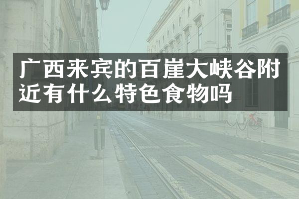 广西来宾的百崖大峡谷附近有什么特色食物吗