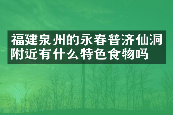 福建泉州的永春普济仙洞附近有什么特色食物吗