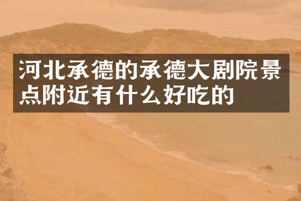 河北承德的承德大剧院景点附近有什么好吃的