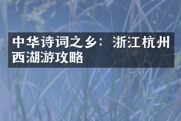 中华诗词之乡：浙江杭州西湖游攻略