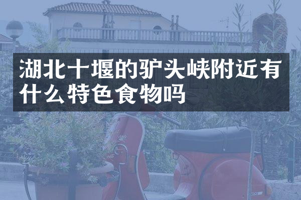湖北十堰的驴头峡附近有什么特色食物吗