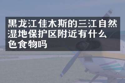 黑龙江佳木斯的三江自然湿地保护区附近有什么特色食物吗