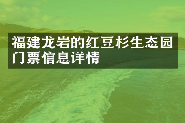 福建龙岩的红豆杉生态园门票信息详情