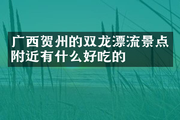 广西贺州的双龙漂流景点附近有什么好吃的