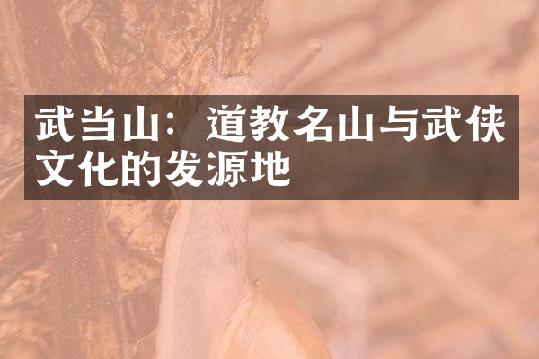 武当山：道教名山与武侠文化的发源地