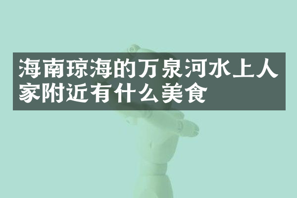 海南琼海的万泉河水上人家附近有什么美食