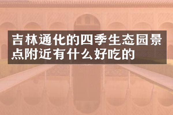 吉林通化的四季生态园景点附近有什么好吃的