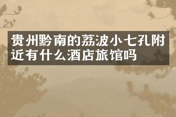 贵州黔南的荔波小七孔附近有什么酒店旅馆吗