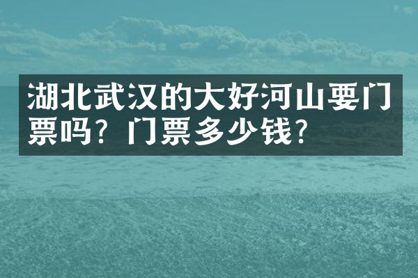 湖北武汉的大好河山要门票吗？门票多少钱？