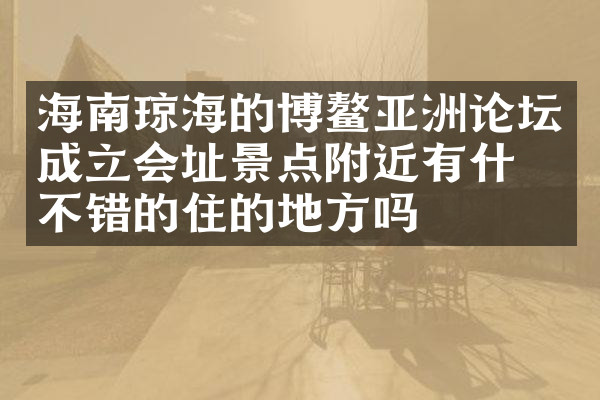 海南琼海的博鳌亚洲论坛成立会址景点附近有什么不错的住的地方吗