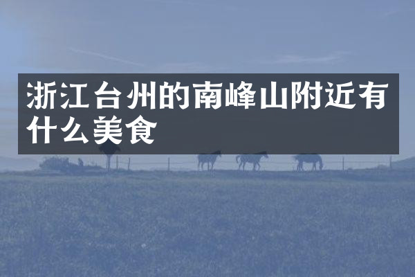 浙江台州的南峰山附近有什么美食