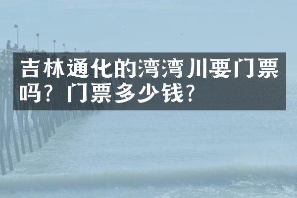 吉林通化的湾湾川要门票吗？门票多少钱？