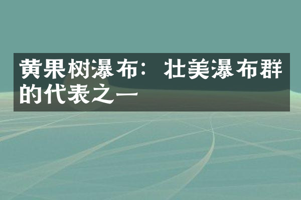 黄果树瀑布：壮美瀑布群的代表之一