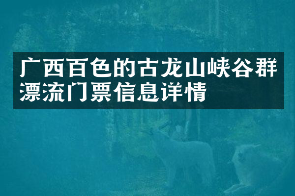 广西百色的古龙山峡谷群漂流门票信息详情