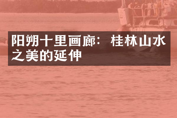 阳朔十里画廊：桂林山水之美的延伸