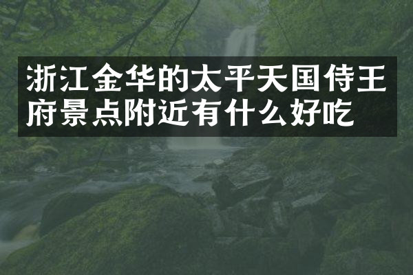 浙江金华的太平天国侍王府景点附近有什么好吃的