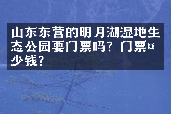 山东东营的明月湖湿地生态公园要门票吗？门票多少钱？