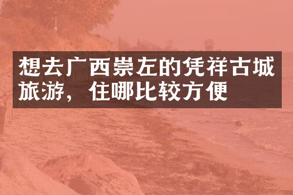 想去广西崇左的凭祥古城旅游，住哪比较方便