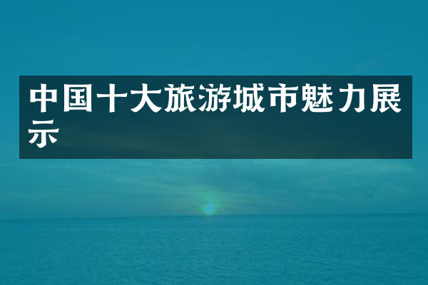 中国十大旅游城市魅力展示