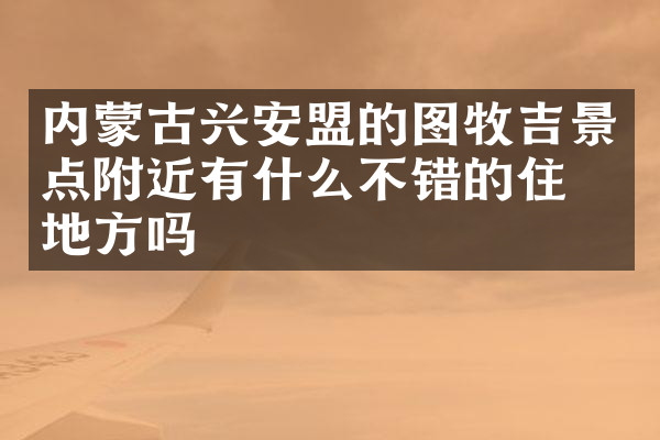 内蒙古兴安盟的图牧吉景点附近有什么不错的住的地方吗