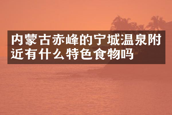 内蒙古赤峰的宁城温泉附近有什么特色食物吗