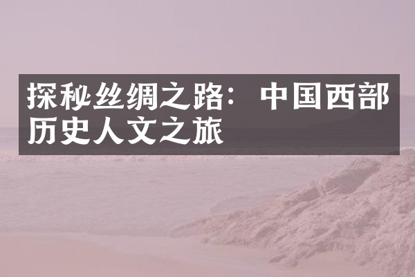 探秘丝绸之路：中国西部历史人文之旅