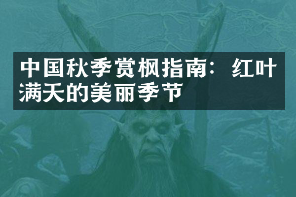 中国秋季赏枫指南：红叶满天的美丽季节