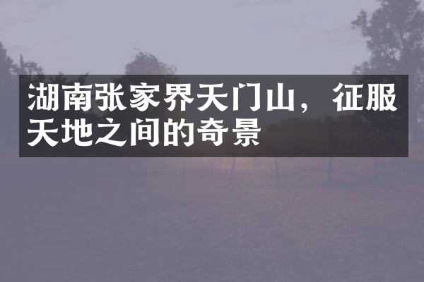 湖南张家界天门山，征服天地之间的奇景