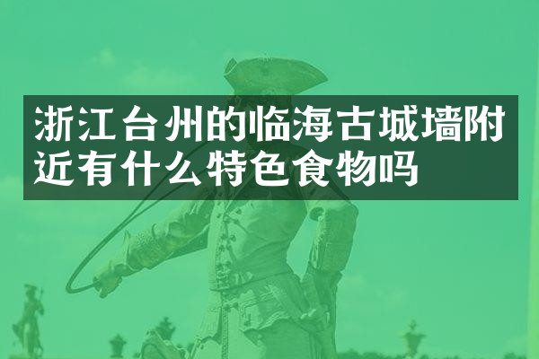 浙江台州的临海古城墙附近有什么特色食物吗