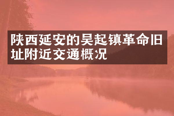 陕西延安的吴起镇革命旧址附近交通概况