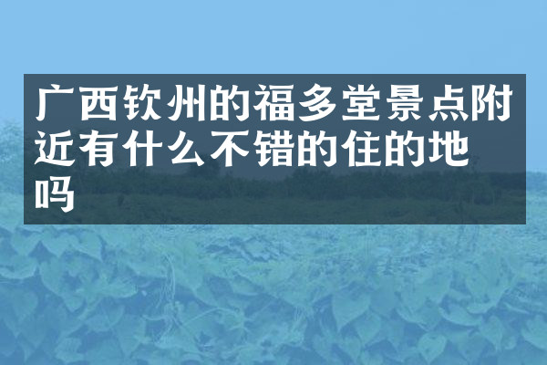 广西钦州的福多堂景点附近有什么不错的住的地方吗