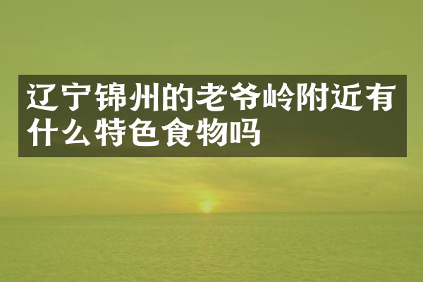 辽宁锦州的老爷岭附近有什么特色食物吗
