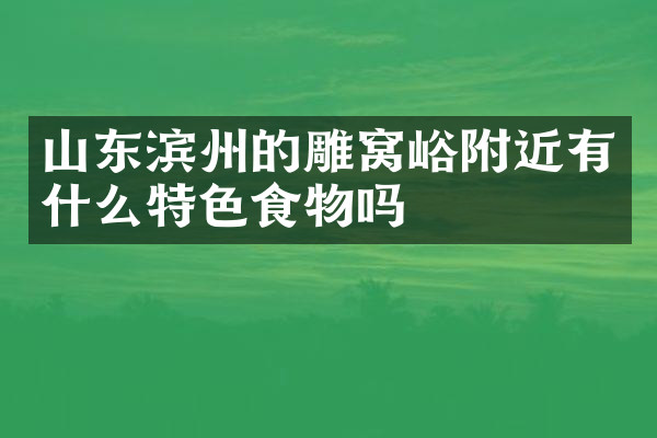 山东滨州的雕窝峪附近有什么特色食物吗