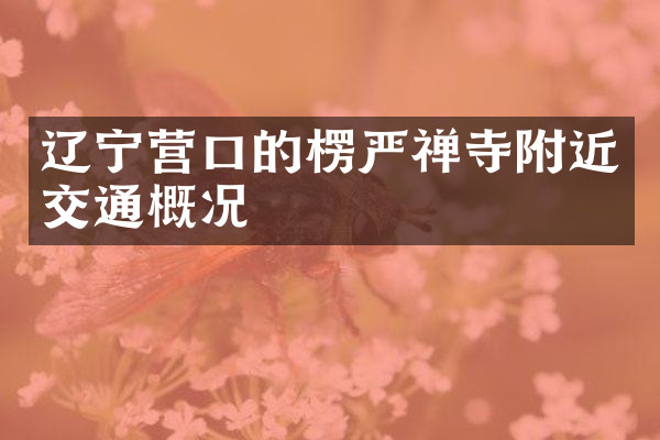 辽宁营口的楞严禅寺附近交通概况
