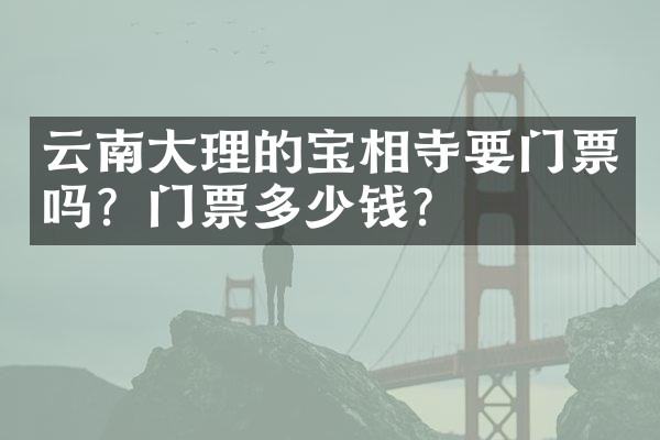 云南大理的宝相寺要门票吗？门票多少钱？