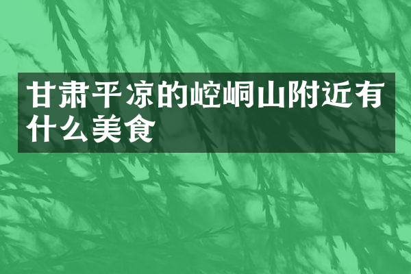 甘肃平凉的崆峒山附近有什么美食
