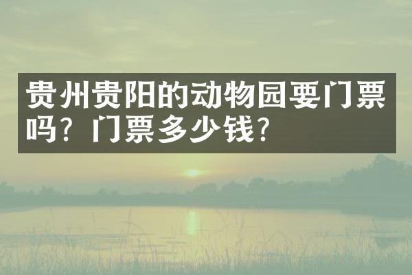 贵州贵阳的动物园要门票吗？门票多少钱？