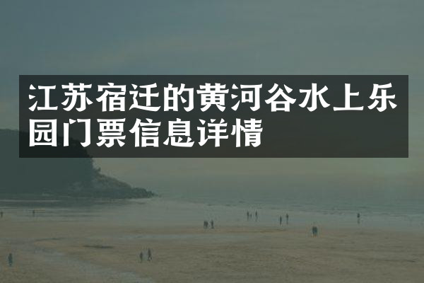 江苏宿迁的黄河谷水上乐园门票信息详情