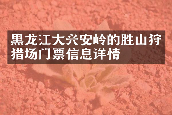黑龙江大兴安岭的胜山狩猎场门票信息详情