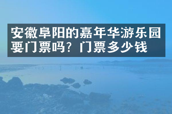 安徽阜阳的嘉年华游乐园要门票吗？门票多少钱？