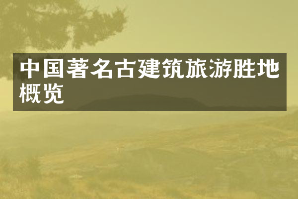中国著名古建筑旅游胜地概览