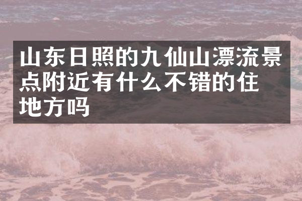 山东日照的九仙山漂流景点附近有什么不错的住的地方吗