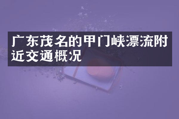 广东茂名的甲门峡漂流附近交通概况