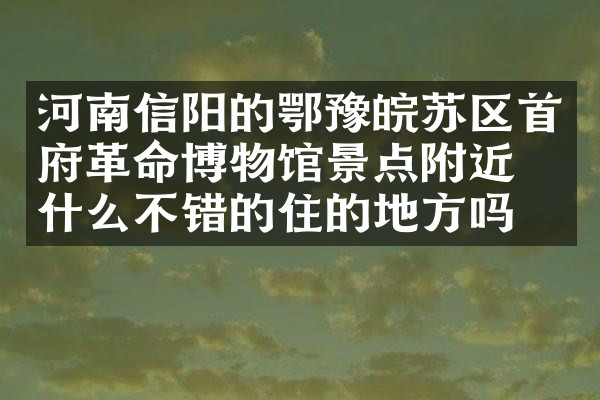 河南信阳的鄂豫皖苏区首府革命博物馆景点附近有什么不错的住的地方吗