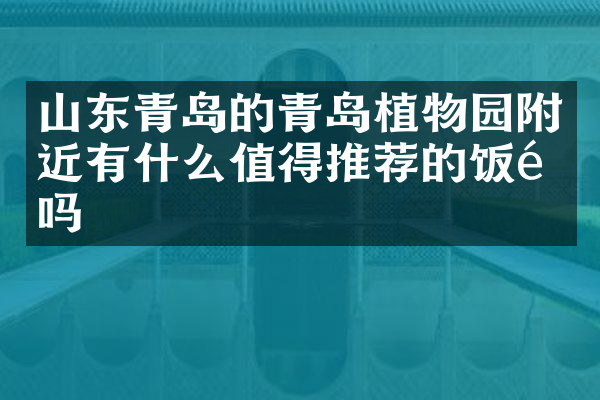 山东青岛的青岛植物园附近有什么值得推荐的饭馆吗