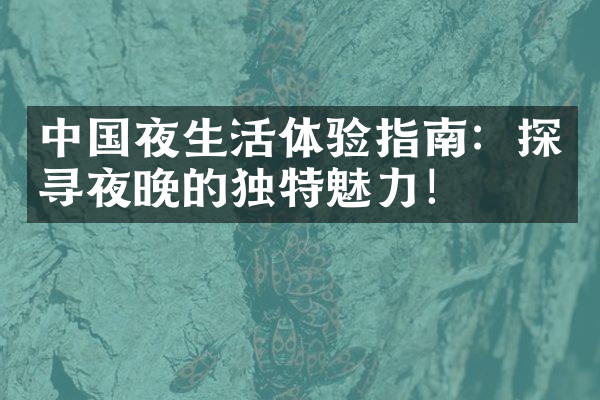 中国夜生活体验指南：探寻夜晚的独特魅力！
