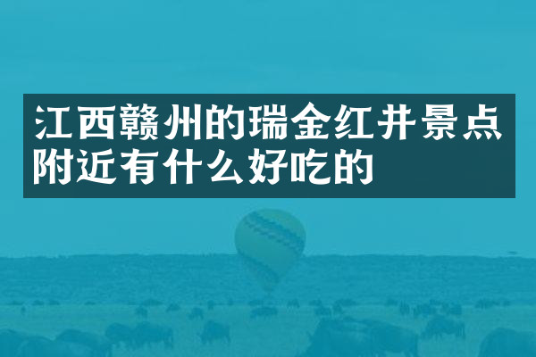 江西赣州的瑞金红井景点附近有什么好吃的